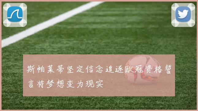 斯帕莱蒂坚定信念追逐欧冠资格誓言将梦想变为现实