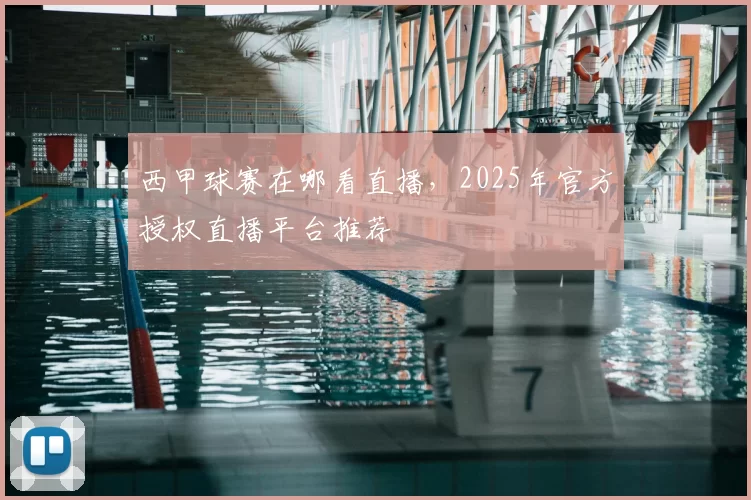 西甲球赛在哪看直播，2025年官方授权直播平台推荐