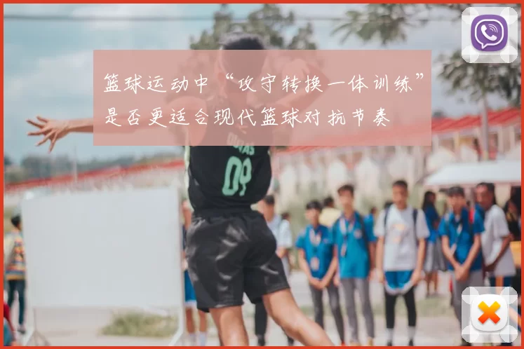篮球运动中“攻守转换一体训练”是否更适合现代篮球对抗节奏