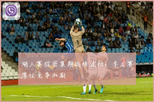 湖人赛程密集期战绩波动,季后赛席位竞争加剧