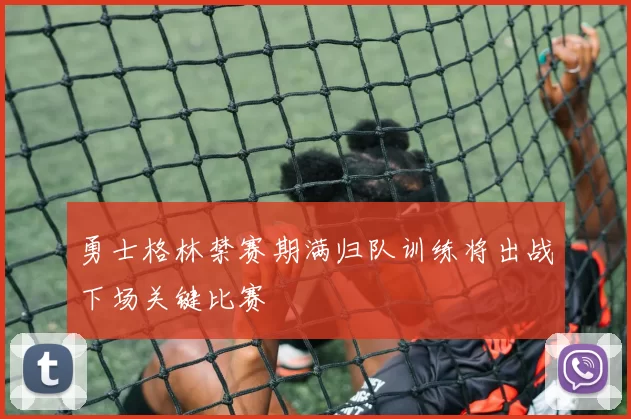 勇士格林禁赛期满归队训练将出战下场关键比赛