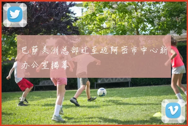 巴萨美洲总部迁至迈阿密市中心新办公室揭幕