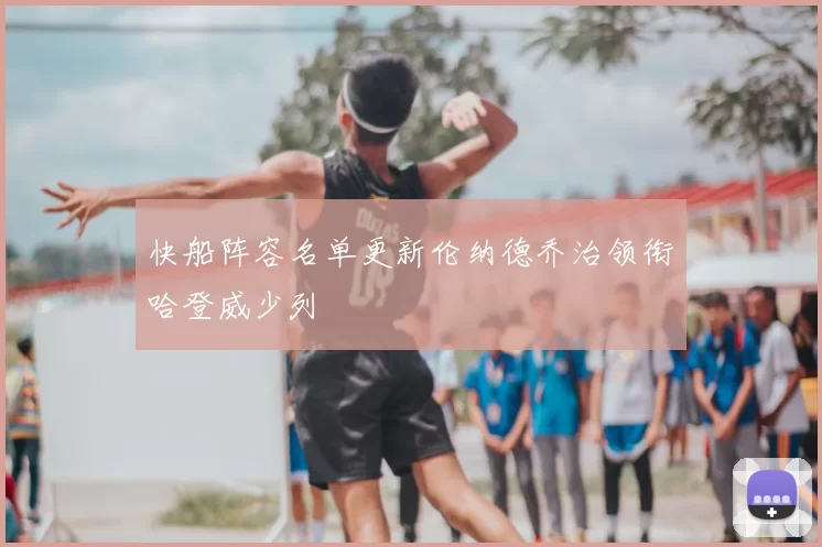 快船阵容名单更新伦纳德乔治领衔哈登威少列