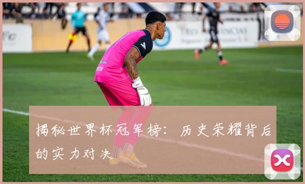 揭秘世界杯冠军榜：历史荣耀背后的实力对决