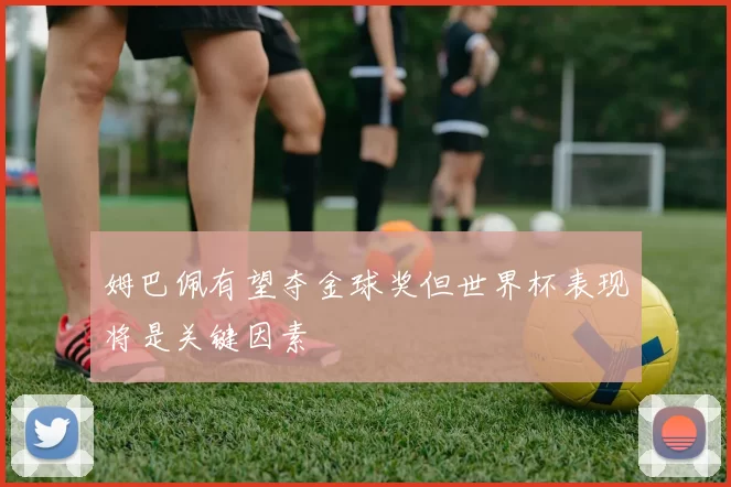 姆巴佩有望夺金球奖但世界杯表现将是关键因素