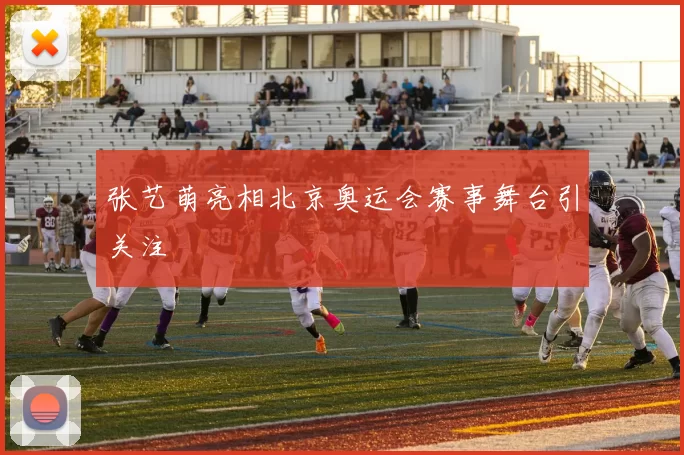 张艺萌亮相北京奥运会赛事舞台引关注