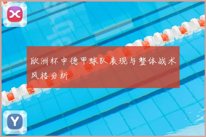 欧洲杯中德甲球队表现与整体战术风格分析