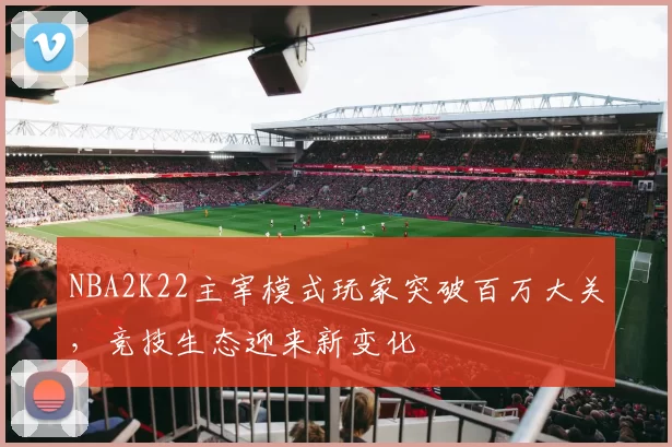 NBA2K22主宰模式玩家突破百万大关,竞技生态迎来新变化