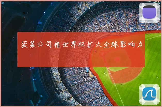 菠菜公司借世界杯扩大全球影响力