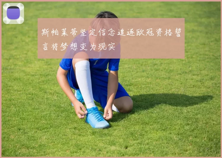 斯帕莱蒂坚定信念追逐欧冠资格誓言将梦想变为现实