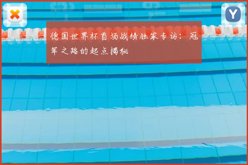德国世界杯首场战绩独家专访：冠军之路的起点揭秘