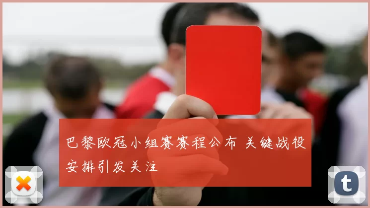 巴黎欧冠小组赛赛程公布 关键战役安排引发关注