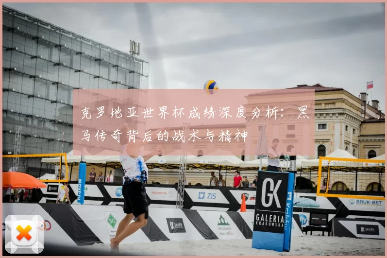 克罗地亚世界杯成绩深度分析：黑马传奇背后的战术与精神