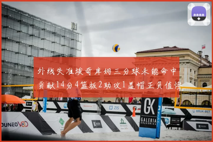 外线失准埃奇库姆三分球未能命中贡献14分4篮板2助攻1盖帽正负值惨淡29