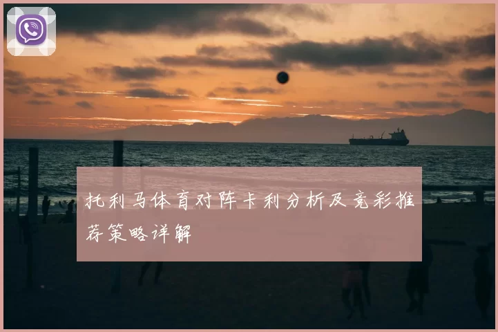 托利马体育对阵卡利分析及竞彩推荐策略详解