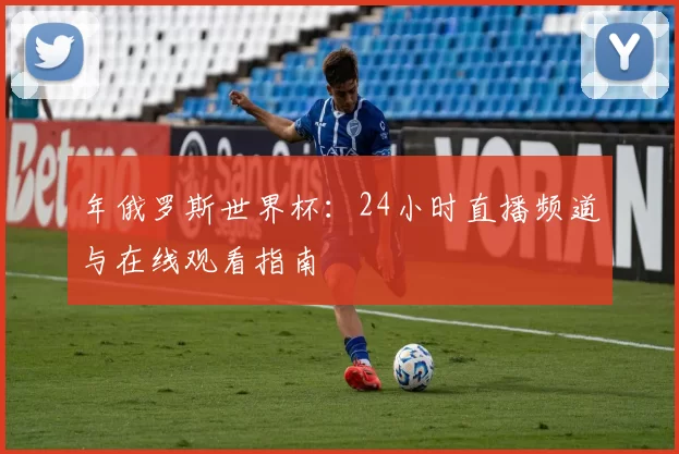 年俄罗斯世界杯：24小时直播频道与在线观看指南