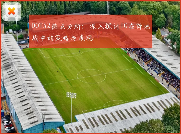 DOTA2热点分析：深入探讨IG在阵地战中的策略与表现
