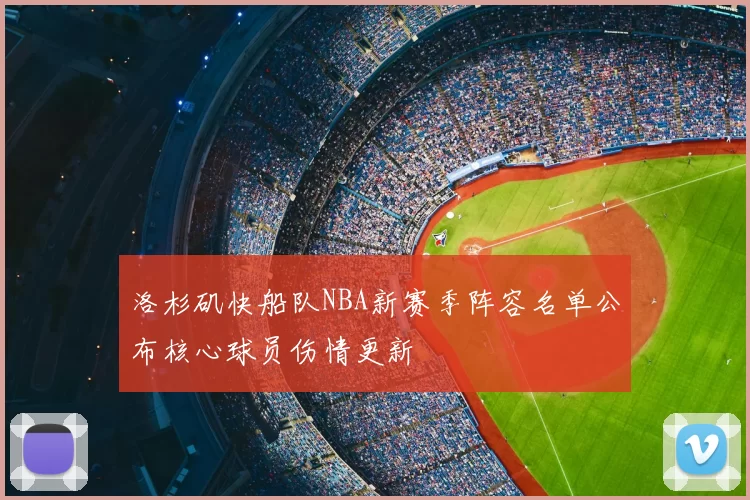 洛杉矶快船队NBA新赛季阵容名单公布核心球员伤情更新