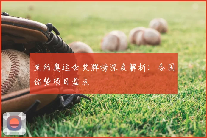 里约奥运会奖牌榜深度解析：各国优势项目盘点