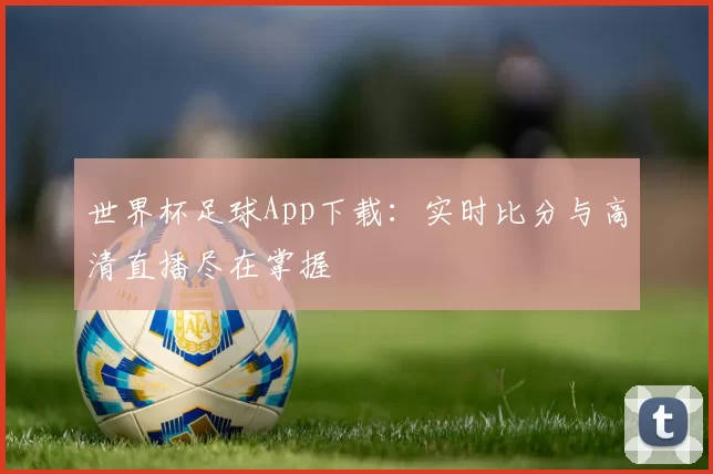 世界杯足球App下载：实时比分与高清直播尽在掌握