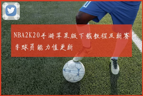 NBA2K20手游苹果版下载教程及新赛季球员能力值更新