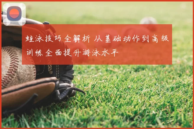 蛙泳技巧全解析 从基础动作到高级训练全面提升游泳水平