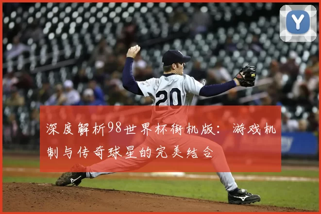 深度解析98世界杯街机版:游戏机制与传奇球星的完美结合