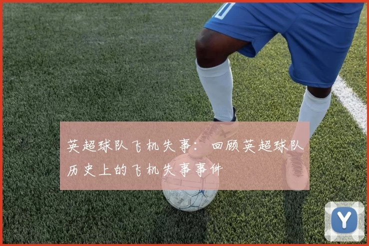 英超球队飞机失事：回顾英超球队历史上的飞机失事事件