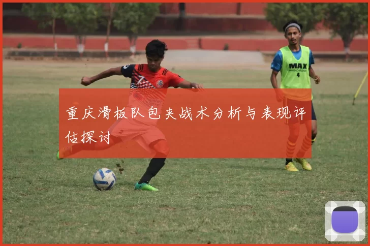 重庆滑板队包夹战术分析与表现评估探讨