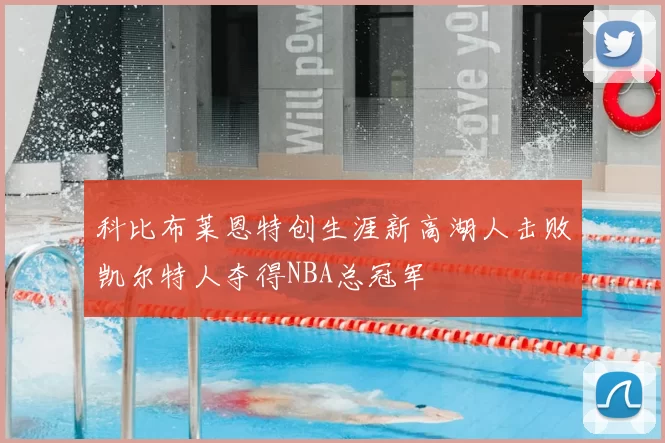 科比布莱恩特创生涯新高湖人击败凯尔特人夺得NBA总冠军