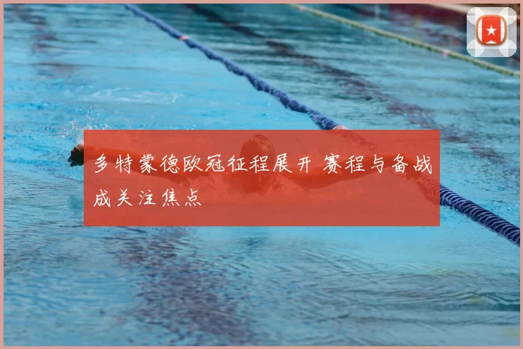 多特蒙德欧冠征程展开 赛程与备战成关注焦点