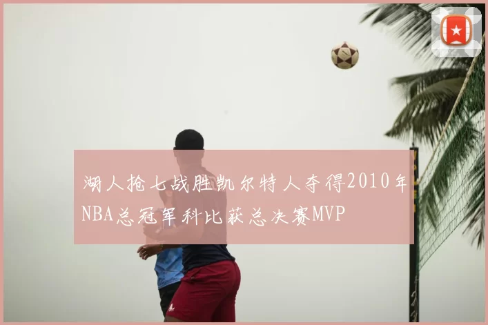 湖人抢七战胜凯尔特人夺得2010年NBA总冠军科比获总决赛MVP