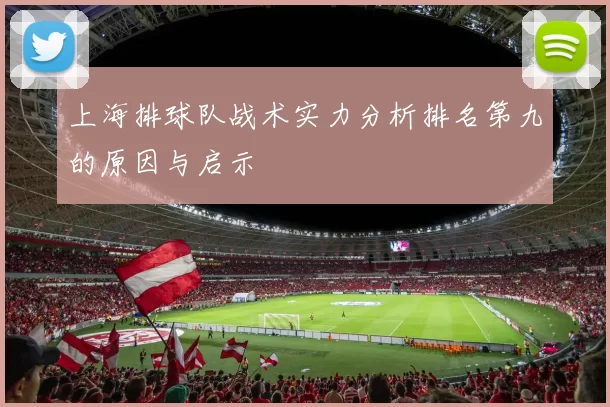上海排球队战术实力分析排名第九的原因与启示