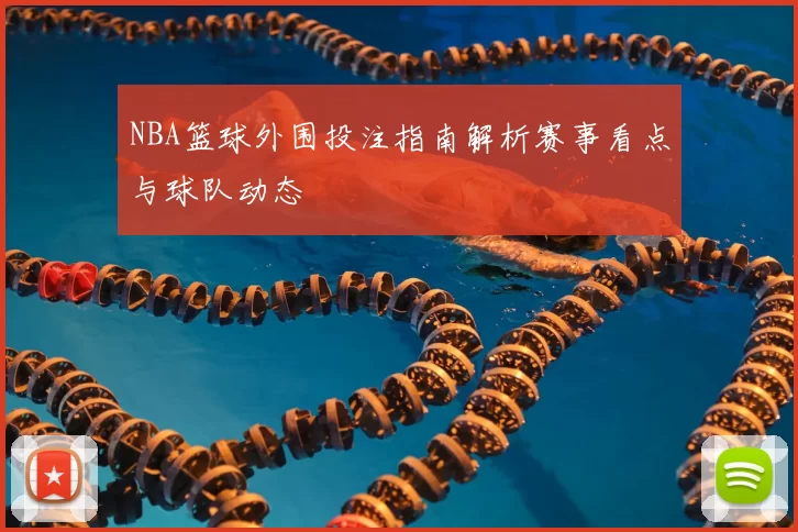 NBA篮球外围投注指南解析赛事看点与球队动态
