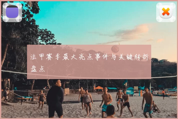 法甲赛季最大亮点事件与关键转折盘点
