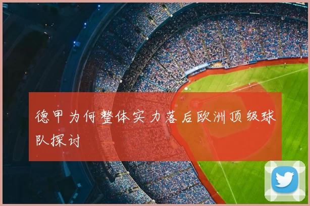 德甲为何整体实力落后欧洲顶级球队探讨