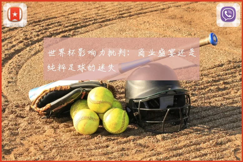 世界杯影响力批判:商业盛宴还是纯粹足球的迷失