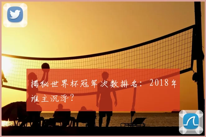 揭秘世界杯冠军次数排名:2018年谁主沉浮?