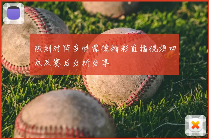 热刺对阵多特蒙德精彩直播视频回放及赛后分析分享