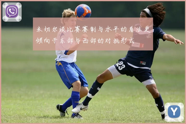 米切尔谈比赛赛制与水平的看法更倾向于东部与西部的对抗形式
