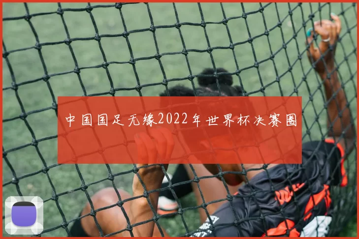 中国国足无缘2022年世界杯决赛圈