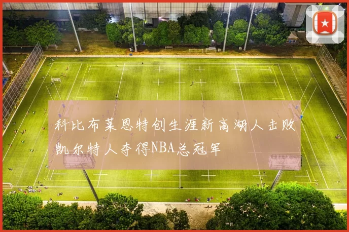 科比布莱恩特创生涯新高湖人击败凯尔特人夺得NBA总冠军