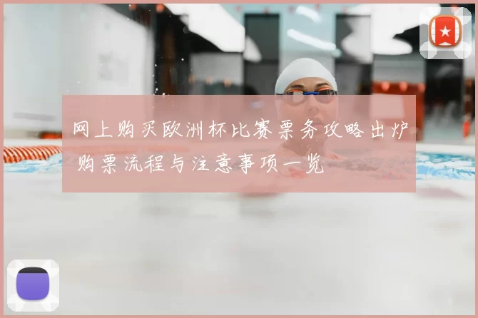 网上购买欧洲杯比赛票务攻略出炉 购票流程与注意事项一览