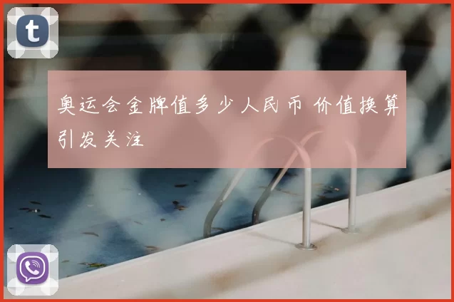 奥运会金牌值多少人民币 价值换算引发关注