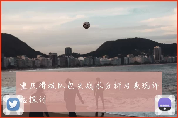 重庆滑板队包夹战术分析与表现评估探讨