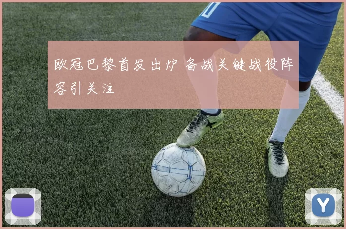 欧冠巴黎首发出炉 备战关键战役阵容引关注