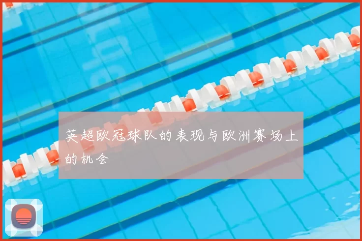 英超欧冠球队的表现与欧洲赛场上的机会