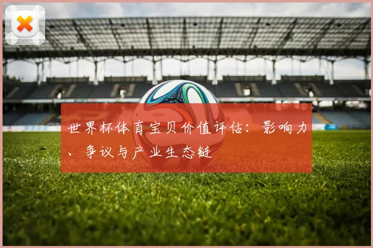 世界杯体育宝贝价值评估：影响力、争议与产业生态链