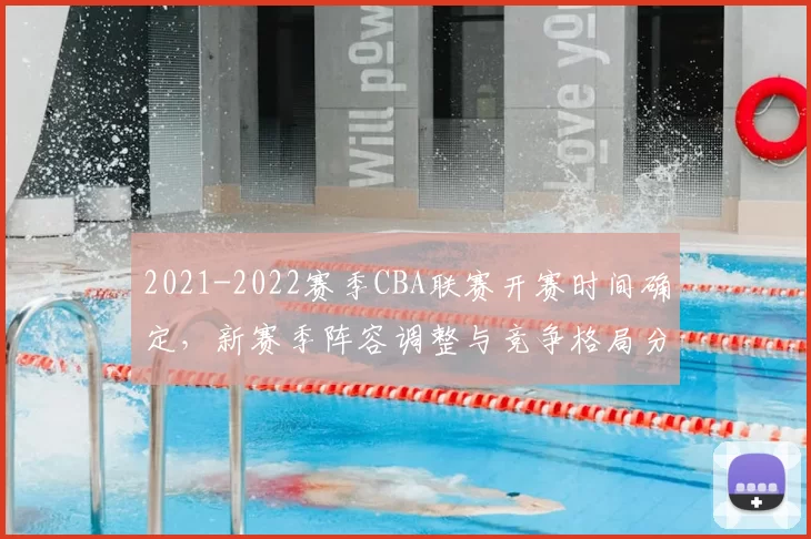 2021-2022赛季CBA联赛开赛时间确定，新赛季阵容调整与竞争格局分析