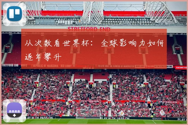 从次数看世界杯:全球影响力如何逐年攀升